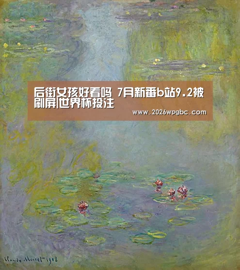 后街女孩好看吗 7月新番b站9.2被刷屏|世界杯投注(图1) 世界杯投注