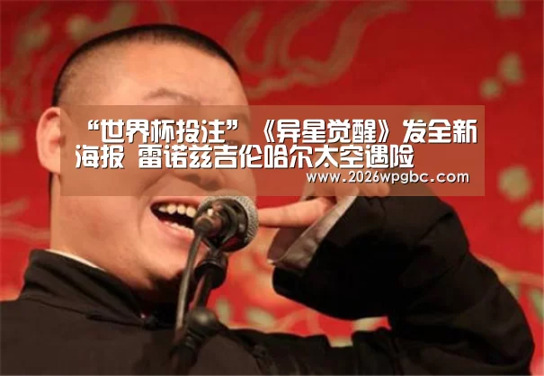 “世界杯投注”《异星觉醒》发全新海报 雷诺兹吉伦哈尔太空遇险(图2) 世界杯投注