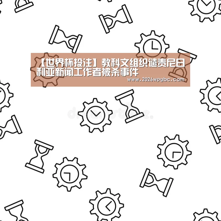 【世界杯投注】教科文组织谴责尼日利亚新闻工作者被杀事件(图1) 世界杯投注
