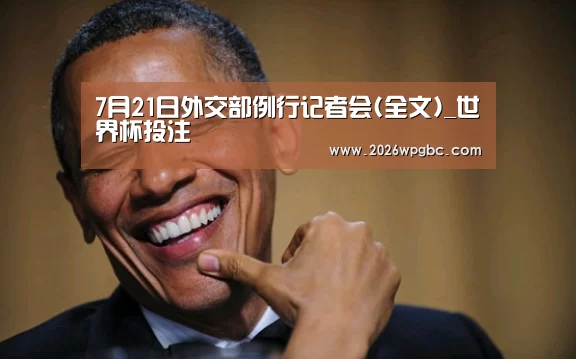 7月21日外交部例行记者会(全文)_世界杯投注(图1) 世界杯投注