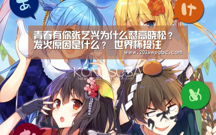 青春有你张艺兴为什么怼高晓松?发火原因是什么?_世界杯投注(图1) 世界杯投注