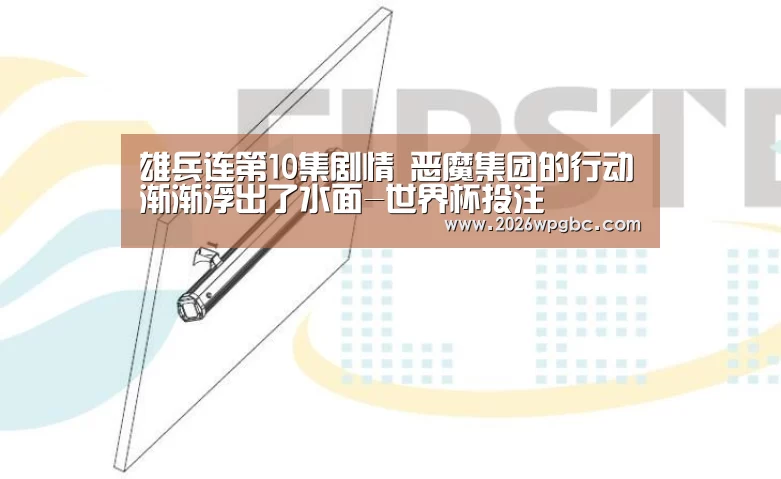 雄兵连第10集剧情 恶魔集团的行动渐渐浮出了水面-世界杯投注(图2) 世界杯投注