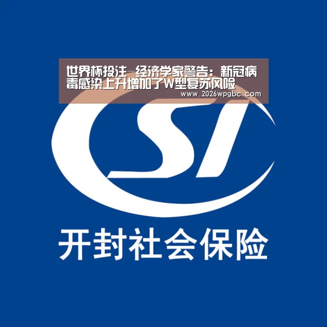 世界杯投注-经济学家警告:新冠病毒感染上升增加了W型复苏风险(图1) 世界杯投注