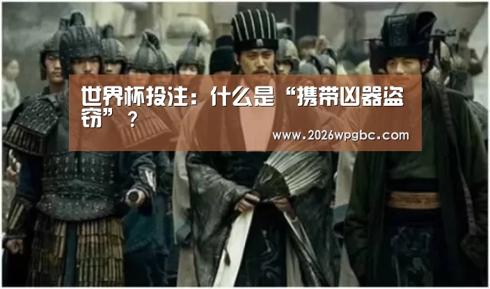 世界杯投注:什么是“携带凶器盗窃”?(图2) 世界杯投注