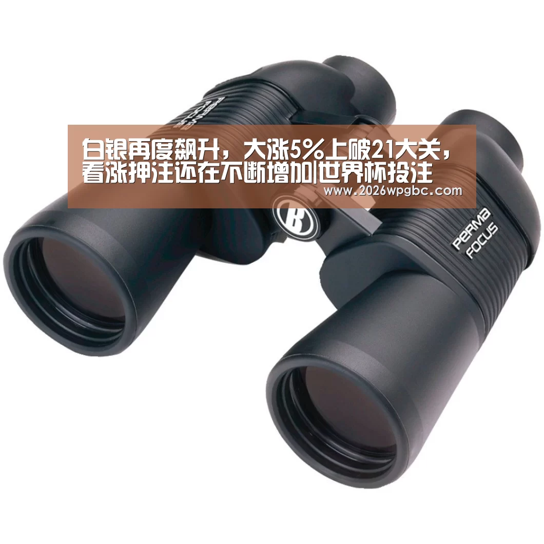 白银再度飙升,大涨5%上破21大关,看涨押注还在不断增加|世界杯投注(图1) 世界杯投注