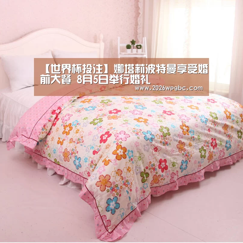 【世界杯投注】娜塔莉波特曼享受婚前大餐 8月5日举行婚礼(图3) 世界杯投注