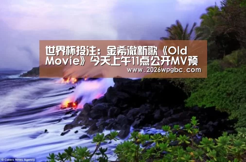 世界杯投注:金希澈新歌《Old Movie》今天上午11点公开MV预告片!(图1) 世界杯投注